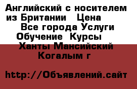 Английский с носителем из Британии › Цена ­ 1 000 - Все города Услуги » Обучение. Курсы   . Ханты-Мансийский,Когалым г.